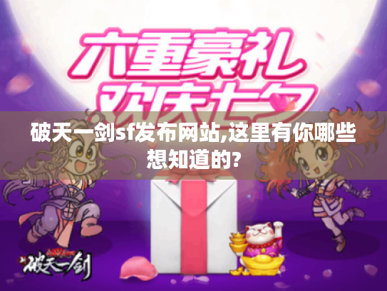 破天一剑sf发布网站,这里有你哪些想知道的? 破天一剑sf发布网站,这里有你哪些想知道的?