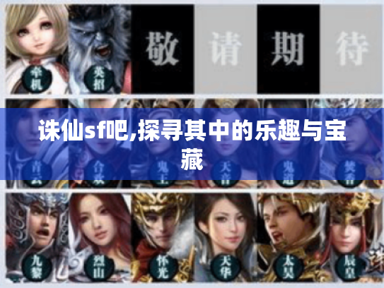 诛仙sf吧,探寻其中的乐趣与宝藏 诛仙sf吧,探寻其中的乐趣与宝藏