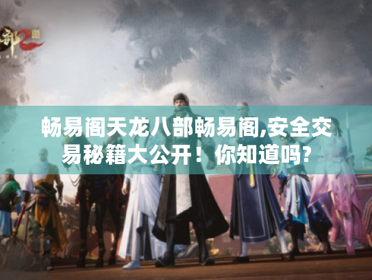 畅易阁天龙八部畅易阁,安全交易秘籍大公开!你知道吗? 畅易阁天龙八部畅易阁,安全交易秘籍大公开!你知道吗?