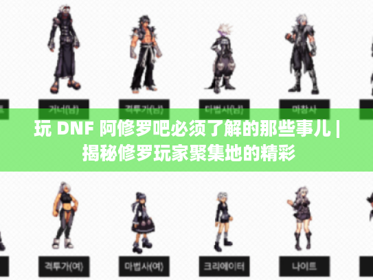 玩 DNF 阿修罗吧必须了解的那些事儿 | 揭秘修罗玩家聚集地的精彩 玩 DNF 阿修罗吧必须了解的那些事儿 | 揭秘修罗玩家聚集地的精彩