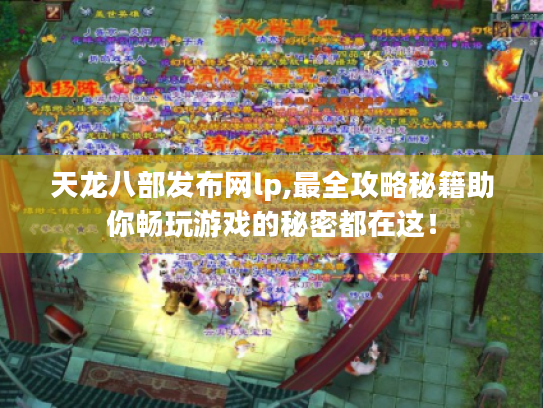 天龙八部发布网lp,最全攻略秘籍助你畅玩游戏的秘密都在这! 天龙八部发布网lp,最全攻略秘籍助你畅玩游戏的秘密都在这!