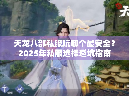 天龙八部私服玩哪个最安全?2025年私服选择避坑指南 天龙八部私服玩哪个最安全?2025年私服选择避坑指南
