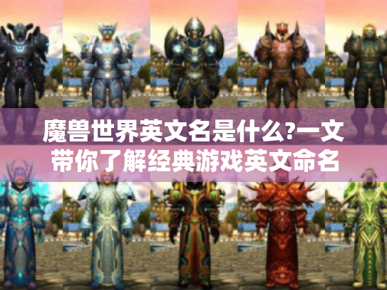 魔兽世界英文名是什么?一文带你了解经典游戏英文命名 魔兽世界英文名是什么?一文带你了解经典游戏英文命名