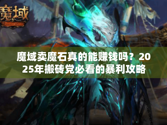 魔域卖魔石真的能赚钱吗?2025年搬砖党必看的暴利攻略 魔域卖魔石真的能赚钱吗?2025年搬砖党必看的暴利攻略