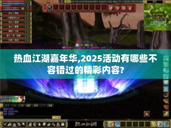 热血江湖嘉年华,2025活动有哪些不容错过的精彩内容? 热血江湖嘉年华,2025活动有哪些不容错过的精彩内容?