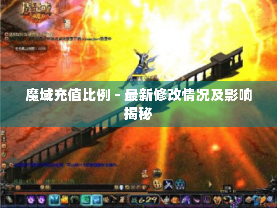 魔域充值比例 - 最新修改情况及影响揭秘 魔域充值比例 - 最新修改情况及影响揭秘