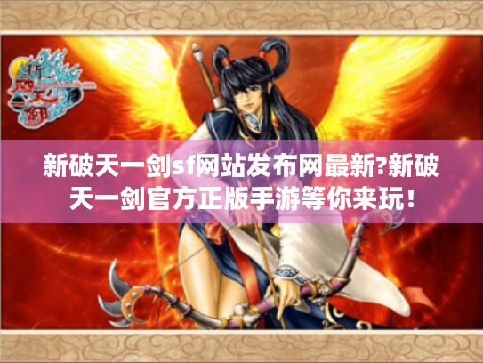 新破天一剑sf网站发布网最新?新破天一剑官方正版手游等你来玩! 新破天一剑sf网站发布网最新?新破天一剑官方正版手游等你来玩!