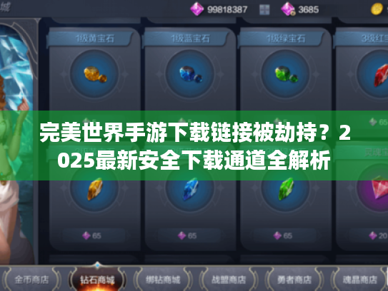 完美世界手游下载链接被劫持?2025最新安全下载通道全解析 完美世界手游下载链接被劫持?2025最新安全下载通道全解析