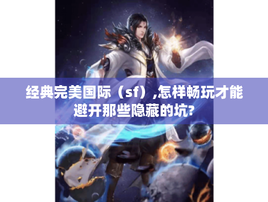 经典完美国际(sf),怎样畅玩才能避开那些隐藏的坑? 经典完美国际(sf),怎样畅玩才能避开那些隐藏的坑?