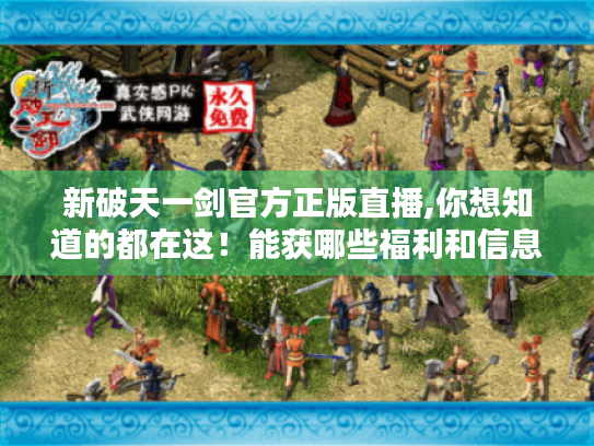 新破天一剑官方正版直播,你想知道的都在这!能获哪些福利和信息? 新破天一剑官方正版直播,你想知道的都在这!能获哪些福利和信息?