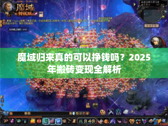 魔域归来真的可以挣钱吗?2025年搬砖变现全解析 魔域归来真的可以挣钱吗?2025年搬砖变现全解析