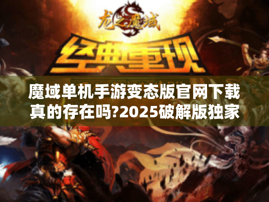魔域单机手游变态版官网下载真的存在吗?2025破解版独家评测 魔域单机手游变态版官网下载真的存在吗?2025破解版独家评测