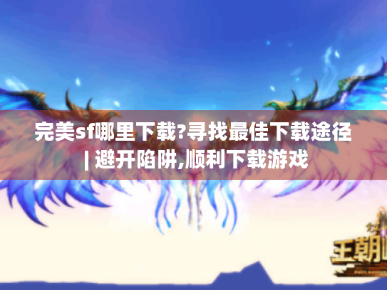 完美sf哪里下载?寻找最佳下载途径 | 避开陷阱,顺利下载游戏 完美sf哪里下载?寻找最佳下载途径 | 避开陷阱,顺利下载游戏