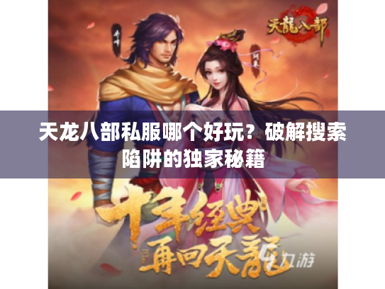 天龙八部私服哪个好玩?破解搜索陷阱的独家秘籍 天龙八部私服哪个好玩?破解搜索陷阱的独家秘籍