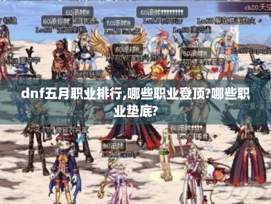 dnf五月职业排行,哪些职业登顶?哪些职业垫底? dnf五月职业排行,哪些职业登顶?哪些职业垫底?