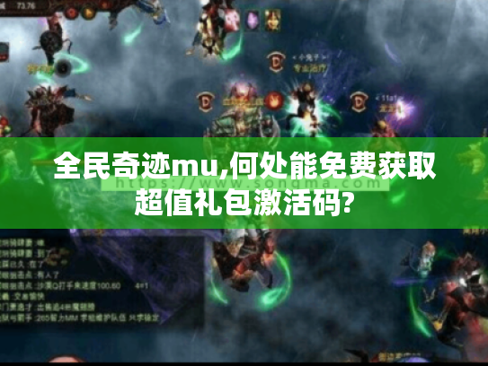 全民奇迹mu,何处能免费获取超值礼包激活码?