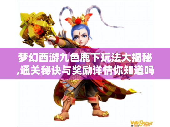 梦幻西游九色鹿下玩法大揭秘,通关秘诀与奖励详情你知道吗? 梦幻西游九色鹿下玩法大揭秘,通关秘诀与奖励详情你知道吗?