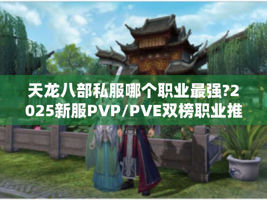 天龙八部私服哪个职业最强?2025新服PVP/PVE双榜职业推荐 天龙八部私服哪个职业最强?2025新服PVP/PVE双榜职业推荐