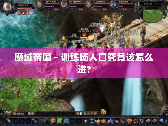 魔域帝国 - 训练场入口究竟该怎么进? 魔域帝国 - 训练场入口究竟该怎么进?