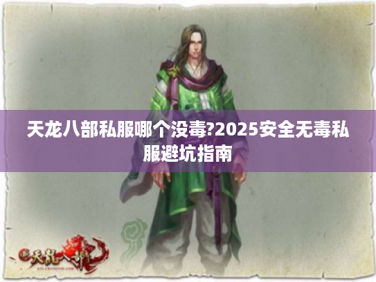 天龙八部私服哪个没毒?2025安全无毒私服避坑指南 天龙八部私服哪个没毒?2025安全无毒私服避坑指南