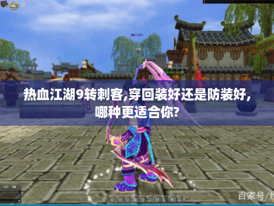热血江湖9转刺客,穿回装好还是防装好,哪种更适合你? 热血江湖9转刺客,穿回装好还是防装好,哪种更适合你?
