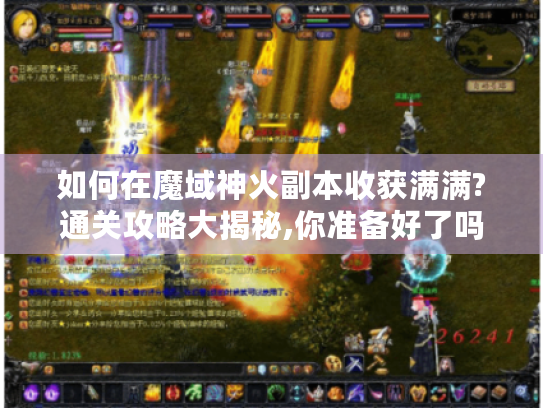 如何在魔域神火副本收获满满?通关攻略大揭秘,你准备好了吗? 如何在魔域神火副本收获满满?通关攻略大揭秘,你准备好了吗?