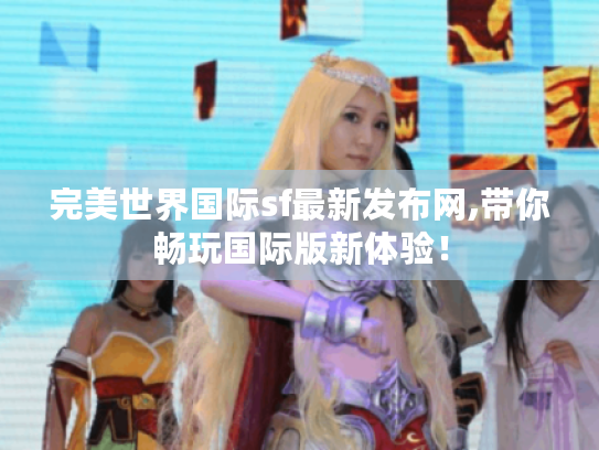完美世界国际sf最新发布网,带你畅玩国际版新体验! 完美世界国际sf最新发布网,带你畅玩国际版新体验!