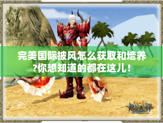 完美国际披风怎么获取和培养?你想知道的都在这儿! 完美国际披风怎么获取和培养?你想知道的都在这儿!