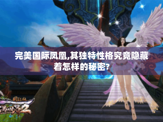 完美国际凤凰,其独特性格究竟隐藏着怎样的秘密?