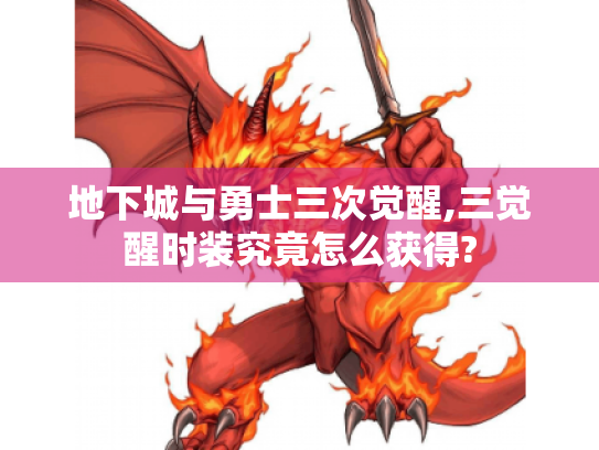 地下城与勇士三次觉醒,三觉醒时装究竟怎么获得?