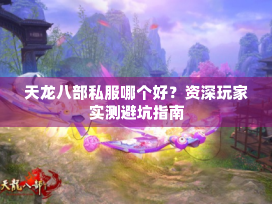 天龙八部私服哪个好?资深玩家实测避坑指南 天龙八部私服哪个好?资深玩家实测避坑指南