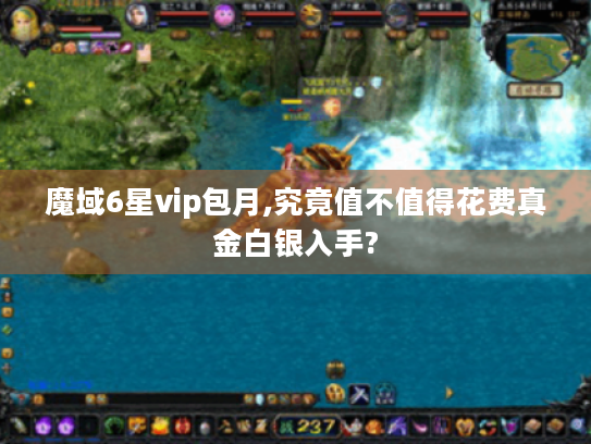 魔域6星vip包月,究竟值不值得花费真金白银入手?
