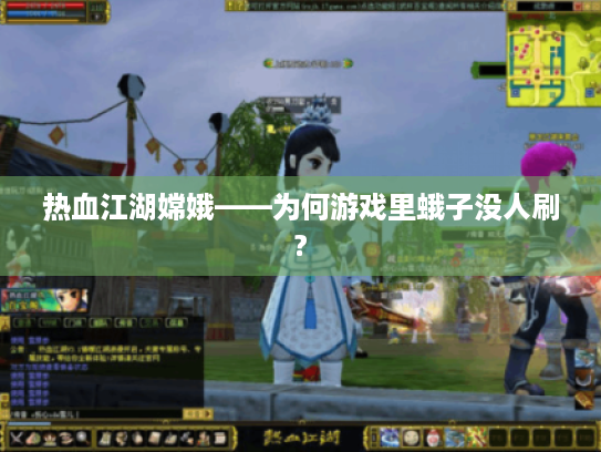 热血江湖嫦娥——为何游戏里蛾子没人刷? 热血江湖嫦娥——为何游戏里蛾子没人刷?