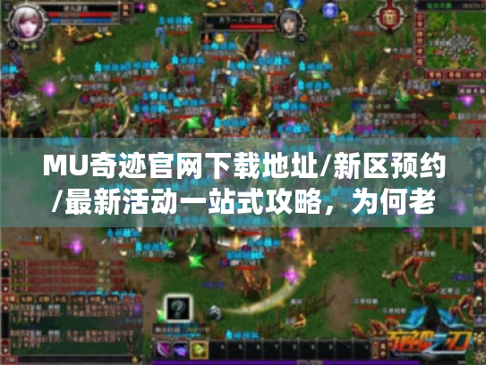 MU奇迹官网下载地址/新区预约/最新活动一站式攻略,为何老玩家都在收藏这个页面? MU奇迹官网下载地址/新区预约/最新活动一站式攻略,为何老玩家都在收藏这个页面?
