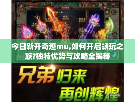 今日新开奇迹mu,如何开启畅玩之旅?独特优势与攻略全揭秘 今日新开奇迹mu,如何开启畅玩之旅?独特优势与攻略全揭秘