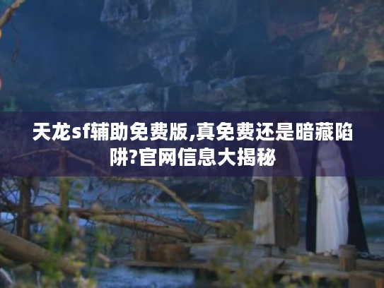 天龙sf辅助免费版,真免费还是暗藏陷阱?官网信息大揭秘