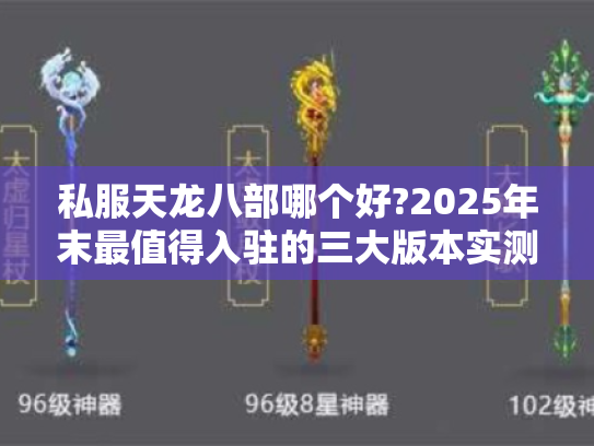 私服天龙八部哪个好?2025年末最值得入驻的三大版本实测对比 私服天龙八部哪个好?2025年末最值得入驻的三大版本实测对比