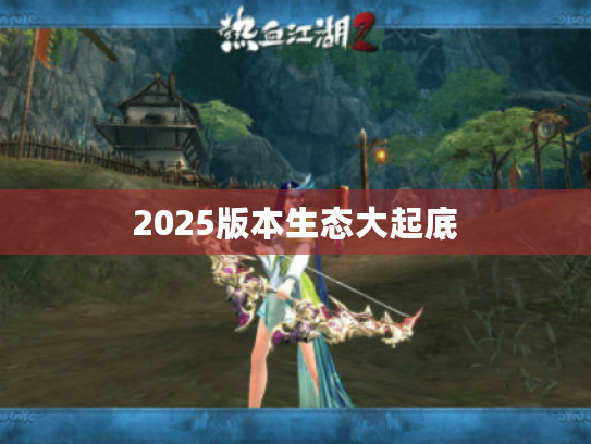 2025版本生态大起底 2025版本生态大起底