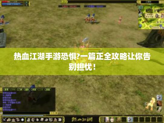 热血江湖手游恐惧?一篇正全攻略让你告别担忧! 热血江湖手游恐惧?一篇正全攻略让你告别担忧!