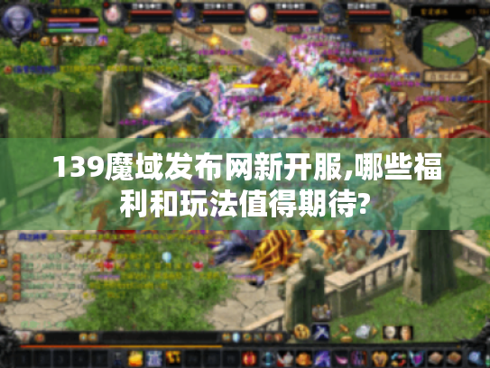 139魔域发布网新开服,哪些福利和玩法值得期待?