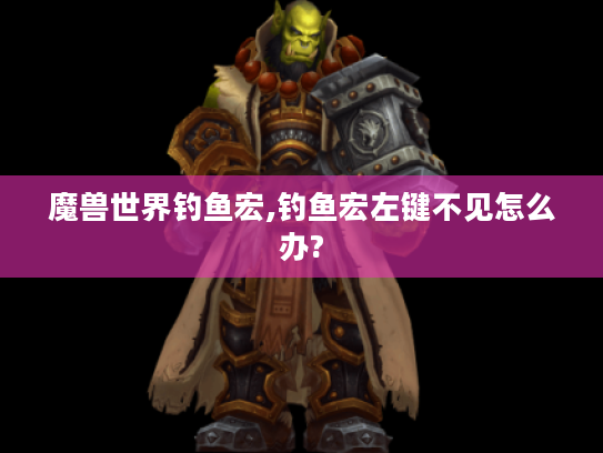 魔兽世界钓鱼宏,钓鱼宏左键不见怎么办? 魔兽世界钓鱼宏,钓鱼宏左键不见怎么办?