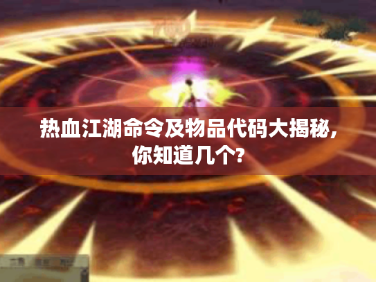热血江湖命令及物品代码大揭秘,你知道几个? 热血江湖命令及物品代码大揭秘,你知道几个?