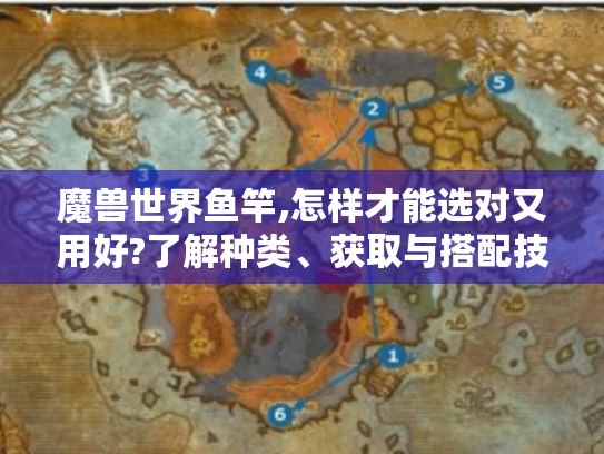 魔兽世界鱼竿,怎样才能选对又用好?了解种类、获取与搭配技巧是关键 魔兽世界鱼竿,怎样才能选对又用好?了解种类、获取与搭配技巧是关键