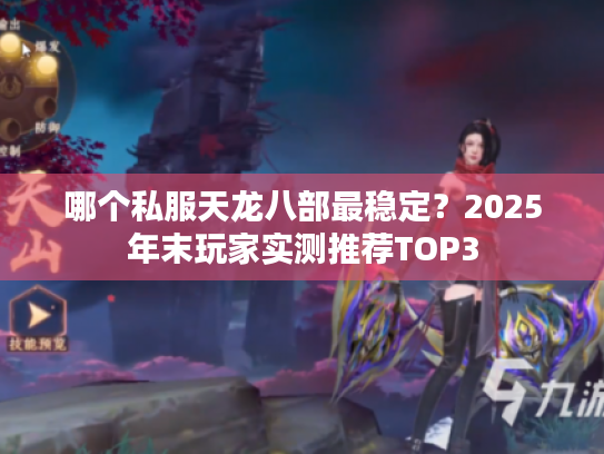 哪个私服天龙八部最稳定？2025年末玩家实测推荐TOP3