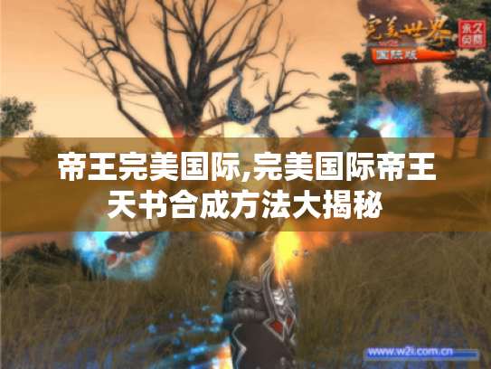 帝王完美国际,完美国际帝王天书合成方法大揭秘 帝王完美国际,完美国际帝王天书合成方法大揭秘