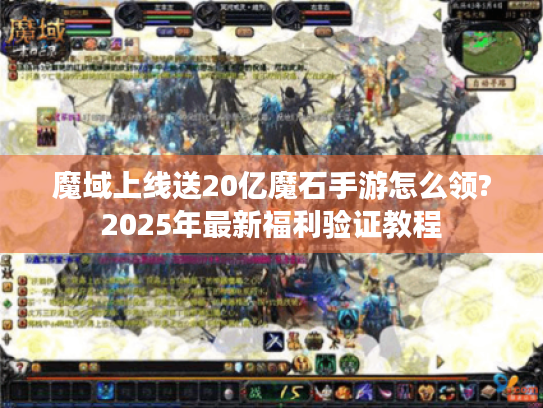 魔域上线送20亿魔石手游怎么领?2025年最新福利验证教程 魔域上线送20亿魔石手游怎么领?2025年最新福利验证教程