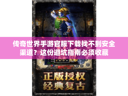 传奇世界手游官服下载找不到安全渠道?这份避坑指南必须收藏 传奇世界手游官服下载找不到安全渠道?这份避坑指南必须收藏