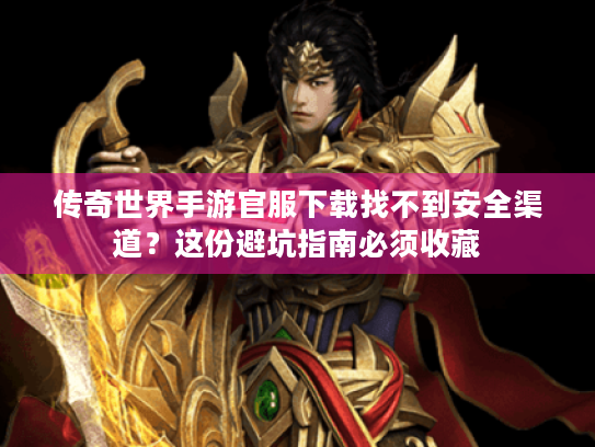 传奇世界手游官服下载找不到安全渠道?这份避坑指南必须收藏 传奇世界手游官服下载找不到安全渠道?这份避坑指南必须收藏