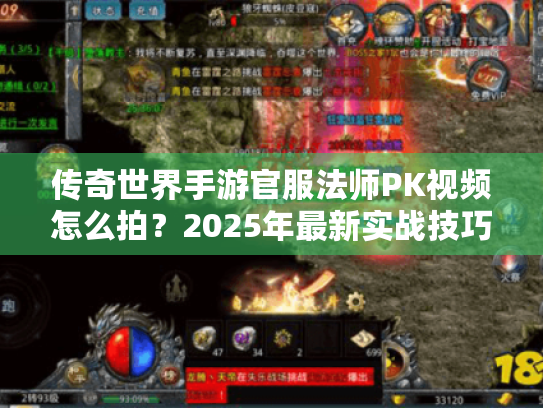 传奇世界手游官服法师PK视频怎么拍?2025年最新实战技巧解析 传奇世界手游官服法师PK视频怎么拍?2025年最新实战技巧解析
