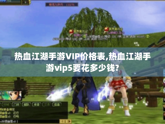 热血江湖手游VIP价格表,热血江湖手游vip5要花多少钱?